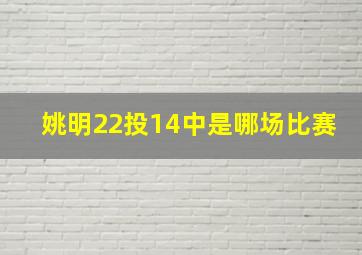 姚明22投14中是哪场比赛