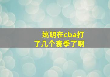 姚明在cba打了几个赛季了啊