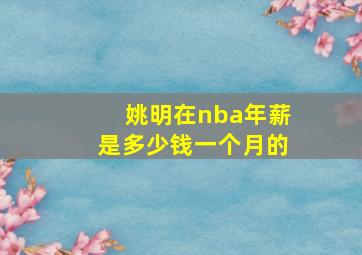 姚明在nba年薪是多少钱一个月的