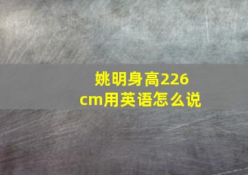 姚明身高226cm用英语怎么说