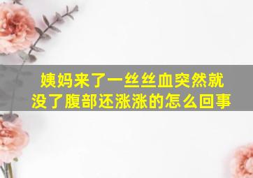 姨妈来了一丝丝血突然就没了腹部还涨涨的怎么回事