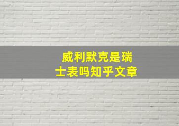 威利默克是瑞士表吗知乎文章