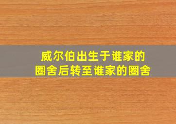 威尔伯出生于谁家的圈舍后转至谁家的圈舍