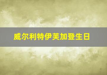 威尔利特伊芙加登生日