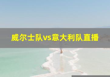 威尔士队vs意大利队直播