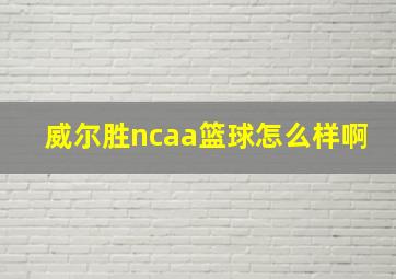 威尔胜ncaa篮球怎么样啊