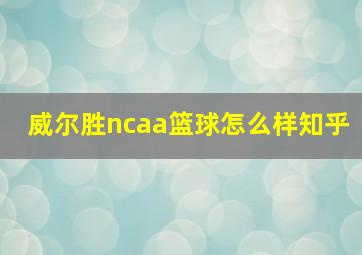 威尔胜ncaa篮球怎么样知乎