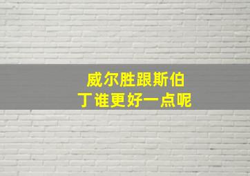 威尔胜跟斯伯丁谁更好一点呢