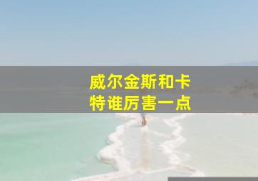 威尔金斯和卡特谁厉害一点