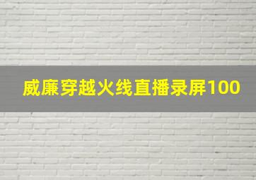 威廉穿越火线直播录屏100