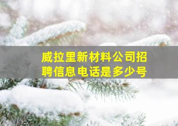 威拉里新材料公司招聘信息电话是多少号