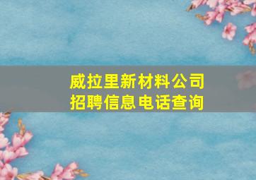 威拉里新材料公司招聘信息电话查询