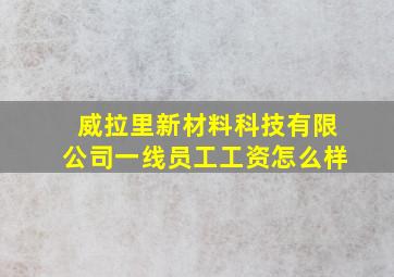 威拉里新材料科技有限公司一线员工工资怎么样