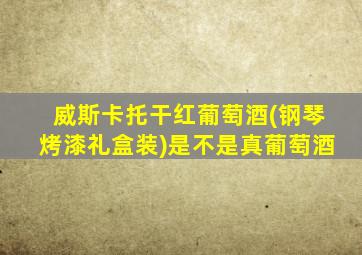 威斯卡托干红葡萄酒(钢琴烤漆礼盒装)是不是真葡萄酒