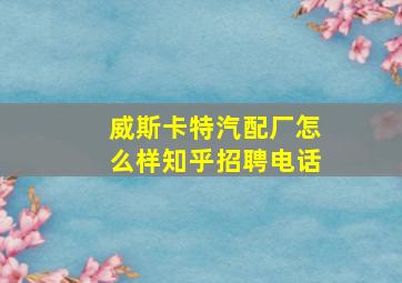 威斯卡特汽配厂怎么样知乎招聘电话