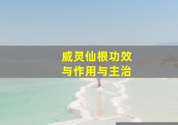 威灵仙根功效与作用与主治