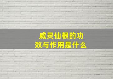 威灵仙根的功效与作用是什么