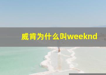 威肯为什么叫weeknd