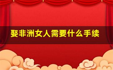 娶非洲女人需要什么手续