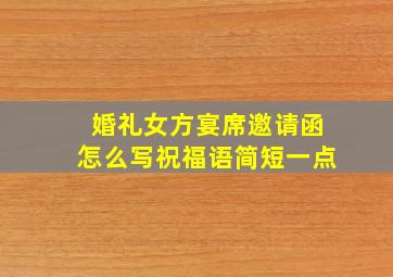 婚礼女方宴席邀请函怎么写祝福语简短一点