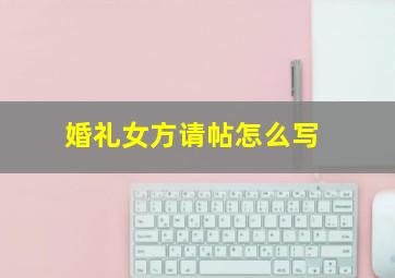 婚礼女方请帖怎么写