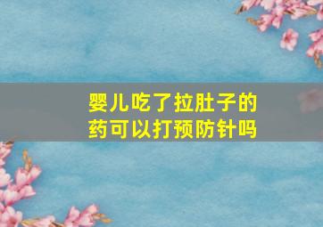 婴儿吃了拉肚子的药可以打预防针吗