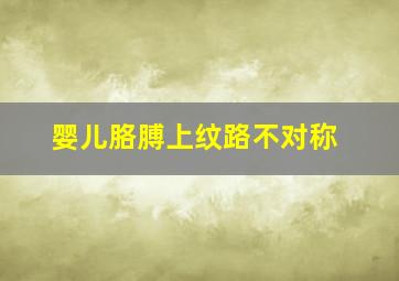 婴儿胳膊上纹路不对称