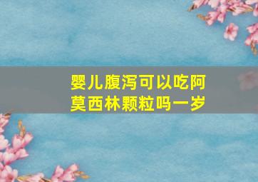 婴儿腹泻可以吃阿莫西林颗粒吗一岁