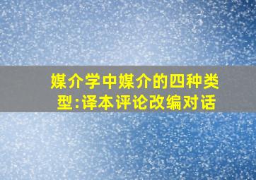 媒介学中媒介的四种类型:译本评论改编对话