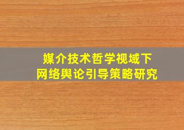 媒介技术哲学视域下网络舆论引导策略研究