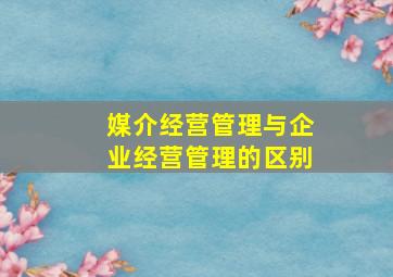 媒介经营管理与企业经营管理的区别