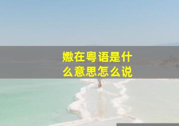 嫐在粤语是什么意思怎么说