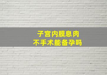 子宫内膜息肉不手术能备孕吗