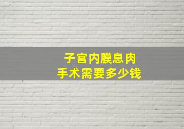 子宫内膜息肉手术需要多少钱