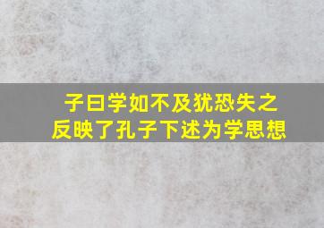 子曰学如不及犹恐失之反映了孔子下述为学思想