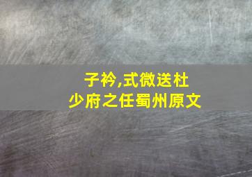 子衿,式微送杜少府之任蜀州原文