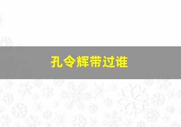 孔令辉带过谁