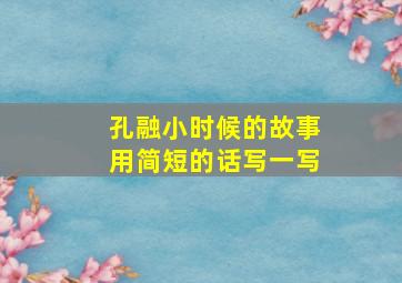 孔融小时候的故事用简短的话写一写