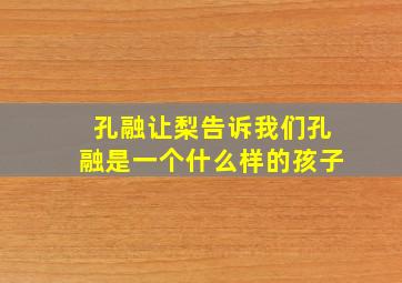 孔融让梨告诉我们孔融是一个什么样的孩子