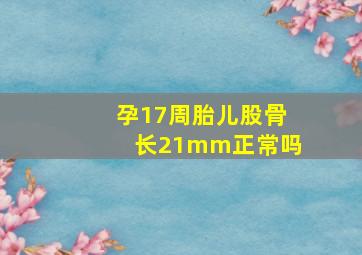 孕17周胎儿股骨长21mm正常吗