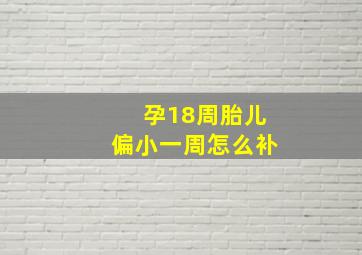 孕18周胎儿偏小一周怎么补