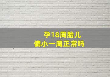 孕18周胎儿偏小一周正常吗