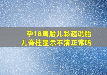 孕18周胎儿彩超说胎儿脊柱显示不清正常吗