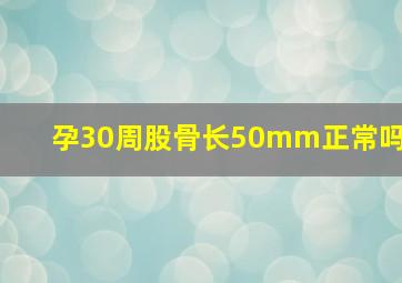 孕30周股骨长50mm正常吗