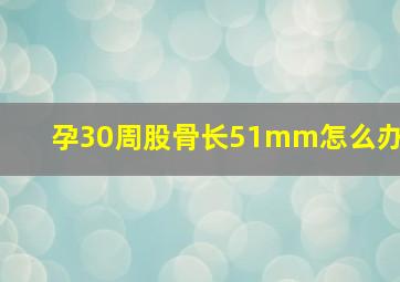 孕30周股骨长51mm怎么办