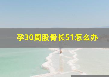 孕30周股骨长51怎么办