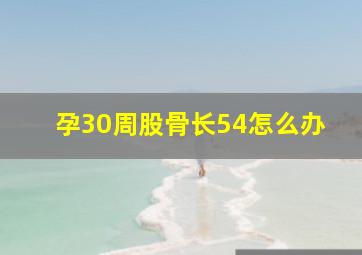 孕30周股骨长54怎么办