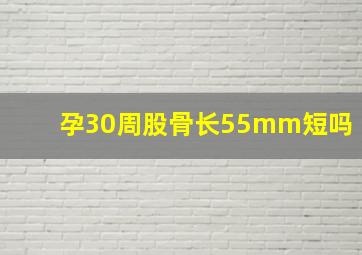 孕30周股骨长55mm短吗