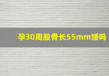 孕30周股骨长55mm矮吗