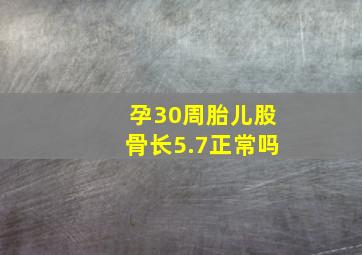 孕30周胎儿股骨长5.7正常吗